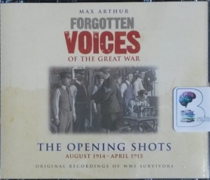 Forgotten Voices of the Great War - The Opening Shots August 1914 - April 1915 written by Max Arthur performed by Soldiers from the Great War and Richard Bebb on CD (Abridged)